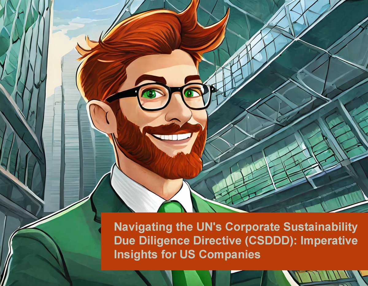 Navigating the UN's Corporate Sustainability Due Diligence Directive (CSDDD): Imperative Insights for US Companies